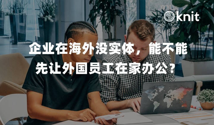 企业在海外没实体，能不能先让外国员工在家办公？2026海外无实体用工合规指南
