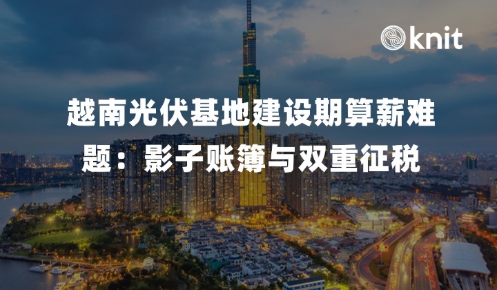 越南光伏基地建设期算薪难题：中越双轨员工 PIT 累进税率、影子账簿与双重征税规避指南