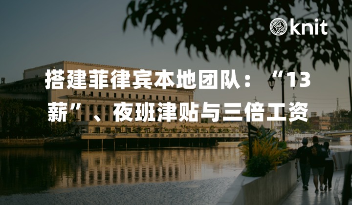 搭建菲律宾本地团队：除了“13薪”，小心算错就引发仲裁的夜班津贴与假日三倍工资