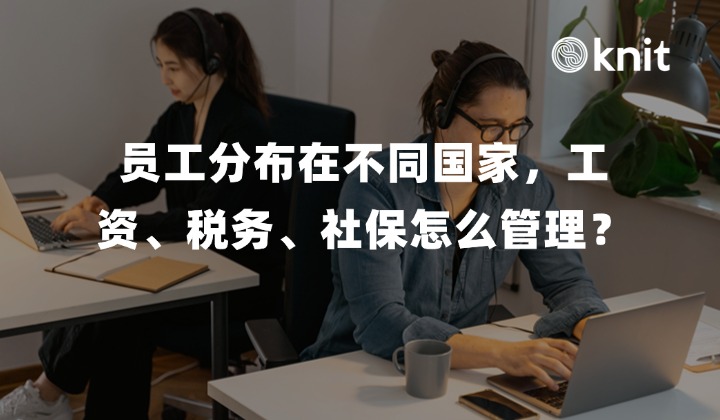 跨国企业员工分布在不同国家，工资、税务、社保怎么统一管理？全球员工管理全流程解析