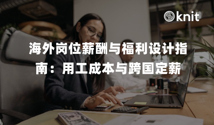 海外岗位薪酬与福利设计指南：看懂真实用工成本、法定额外社保与跨国定薪方案