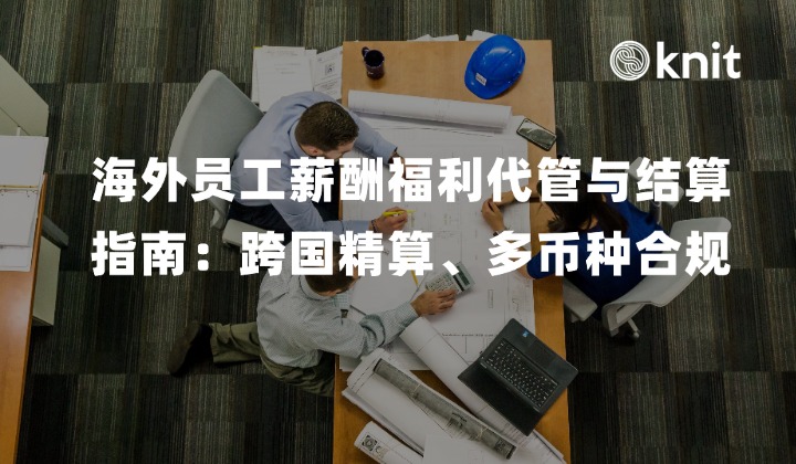 2026海外员工薪酬福利代管与结算全景指南：跨国 Gross-to-Net 精算、多币种合规与全包成本控险手册