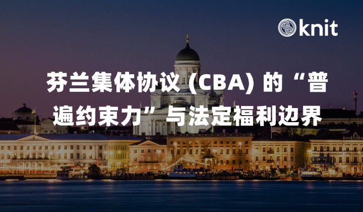 2026芬兰集体协议 (CBA) 的“普遍约束力”与法定福利边界：假期奖金 (Lomaraha)、隐性成本穿透与中企合规实操手册