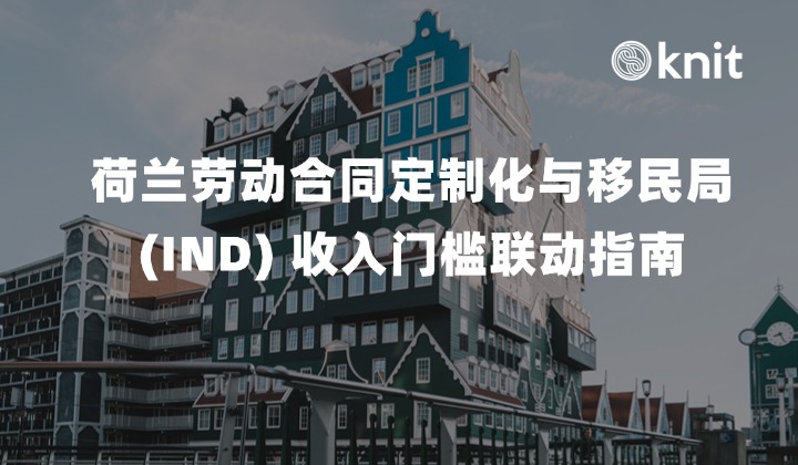 2026荷兰劳动合同定制化与移民局 (IND) 收入门槛联动指南：条款设计、收入底线与中企签证风控手册