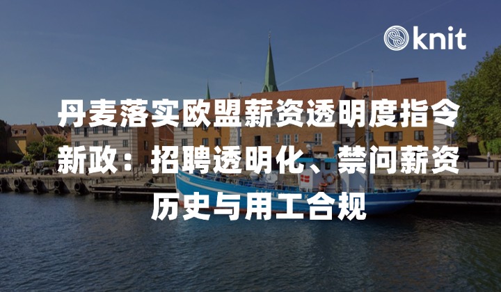 丹麦落实欧盟薪资透明度指令新政：2027 年 3 月 1 日实施、招聘透明化、禁问薪资历史与中企用工合规实操手册