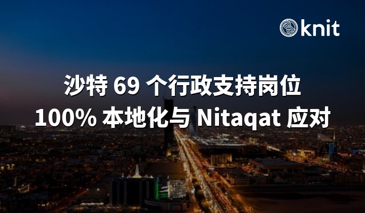 沙特 69 个行政支持岗位须 100% 由沙特人担任:10 月 4 日宽限期结束,Nitaqat 等级与工作许可怎么应对?