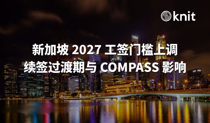 新加坡 2027 年工签门槛上调：EP / S Pass 续签过渡期怎么算，COMPASS 评分受什么影响？
