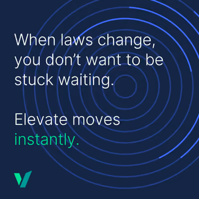 When laws change, you don't want to be stuck waiting. Elevate moves instantly.