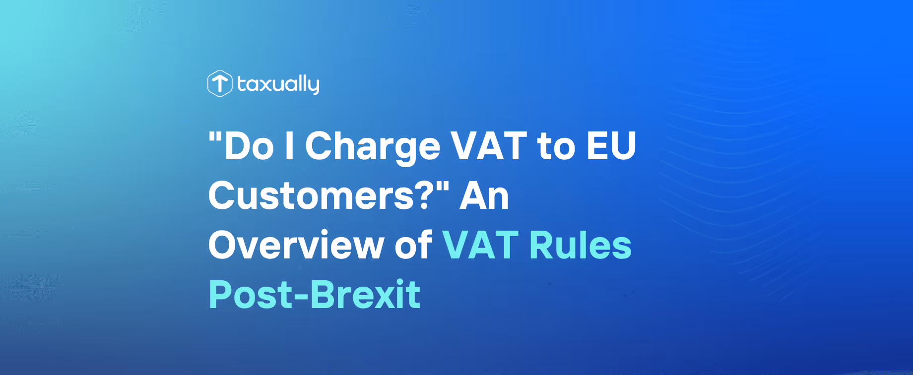 "Do I Charge VAT to EU Customers?" An Overview of VAT Rules Post-Brexit
