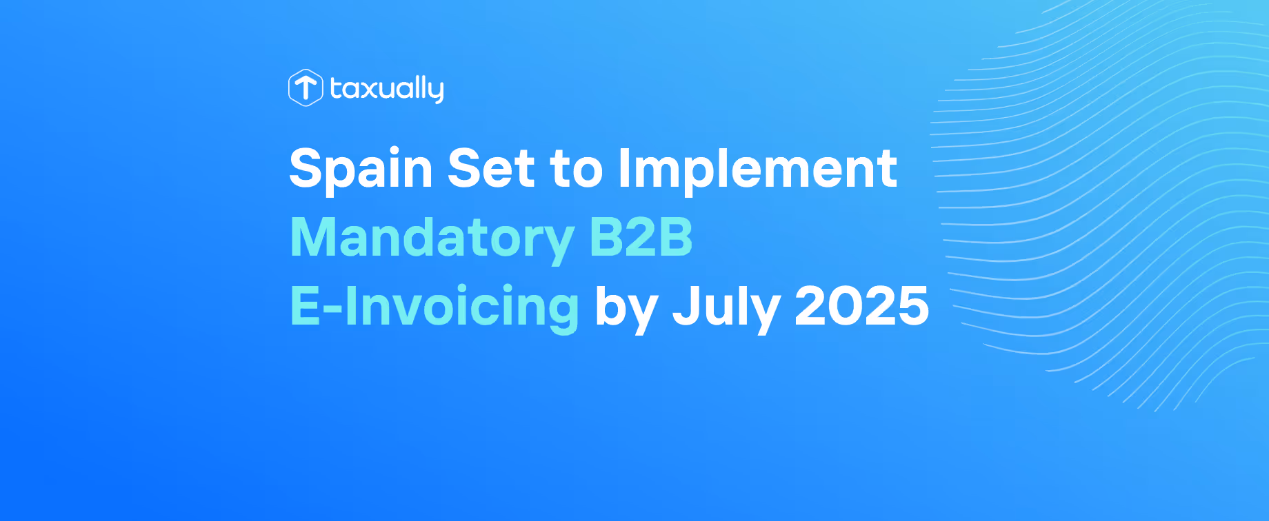 Spain Set to Implement Mandatory B2B E-Invoicing by July 2025