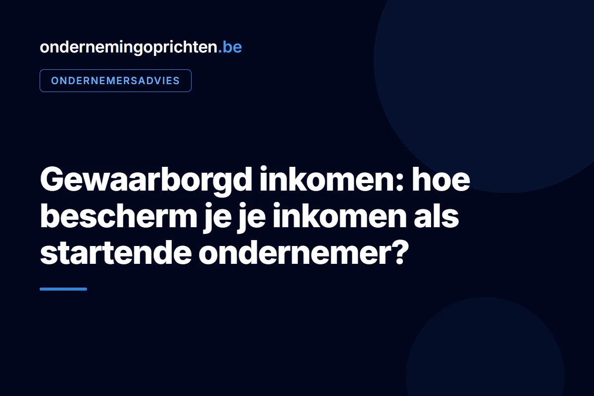 Gewaarborgd inkomen: hoe bescherm je je inkomen als startende ondernemer – ondernemersadvies bij ondernemingoprichten.be