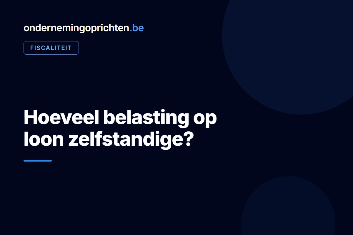 Hoeveel belasting op loon zelfstandige – fiscaliteit bij ondernemingoprichten.be