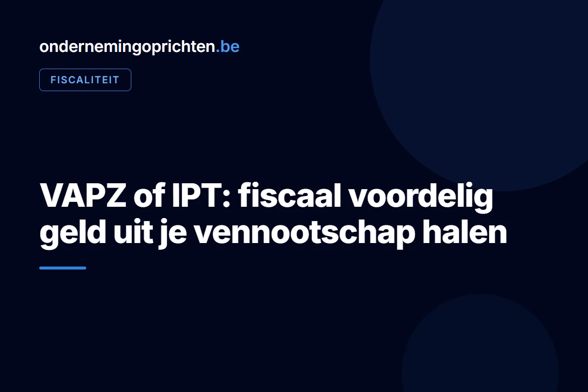 VAPZ of IPT: fiscaal voordelig geld uit je vennootschap halen – fiscaliteit bij ondernemingoprichten.be