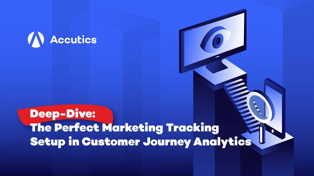 Accutics Deep-Dive: The Perfect Marketing Tracking Setup in Customer Journey Analytics