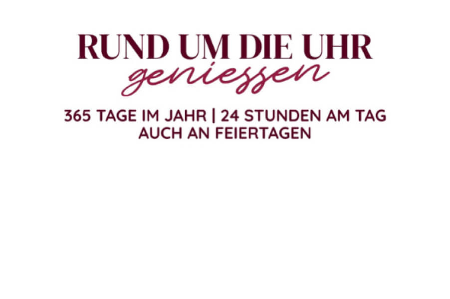 Rund um die Uhr genießen. 365 Tage im Jahr, 24 Stunden am Tag. Auch an Feiertagen.
