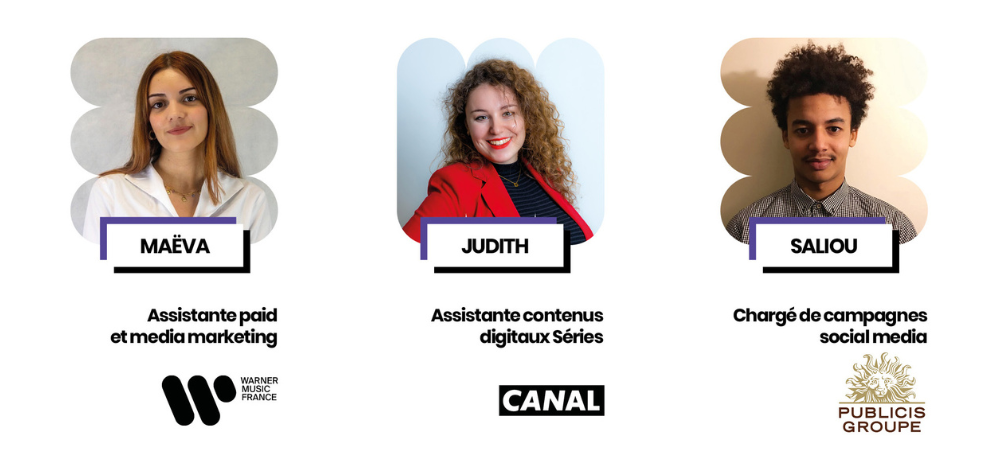 Maëva, assistante paid et media marketing chez Warner Music France ; Judith, assistante contenus digitaux Séries chez Canal ; et Saliou, chargé de campagnes social media chez Publicis Groupe – BSB.