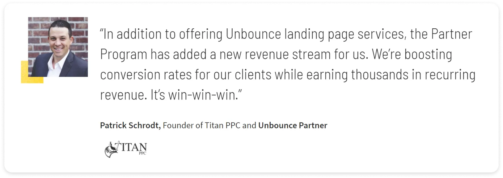 Screenshot of quote about Unbounce partner program. Quote text: "In addition to offer Unbounce landing page services, the Partner Program had added a new revenue stream for us. We're boosting conversion rates for our clients while earning thousands in recurring revenue. It's a win-win-win." - Patrick Schrodt, Founder of Titan PPC and Unbounce Partner
