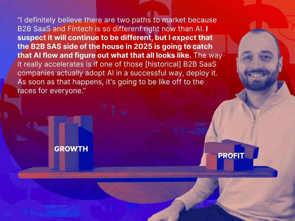 An image of 91���� CEO Bryn Jones with the quote, "I definitely believe there are two paths to market because B2B SaaS and Fintech is so different right now than AI. I suspect it will continue to be different, but I expect that the B2B SaaS side of the house in 2025 is going to catch that AI flow and figure out what that all looks like. The way it really accelerates is if one of those [historical] B2B SaaS companies actually adopt AI in a successful way — and deploy it. As soon as that happens, it's going to be off to the races for everyone.”