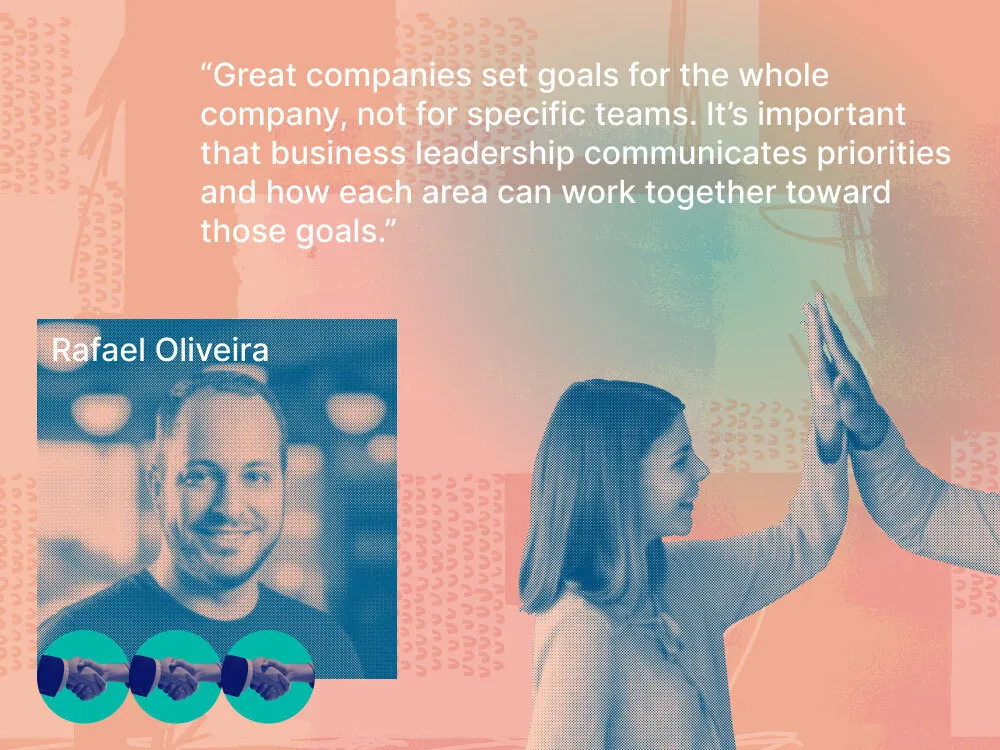 Quote from Rafael Oliveira: "Great companies set goals for the whole company, not for specific teams. It's important that business leadership communicates priorities and how each area can work together toward those goals."