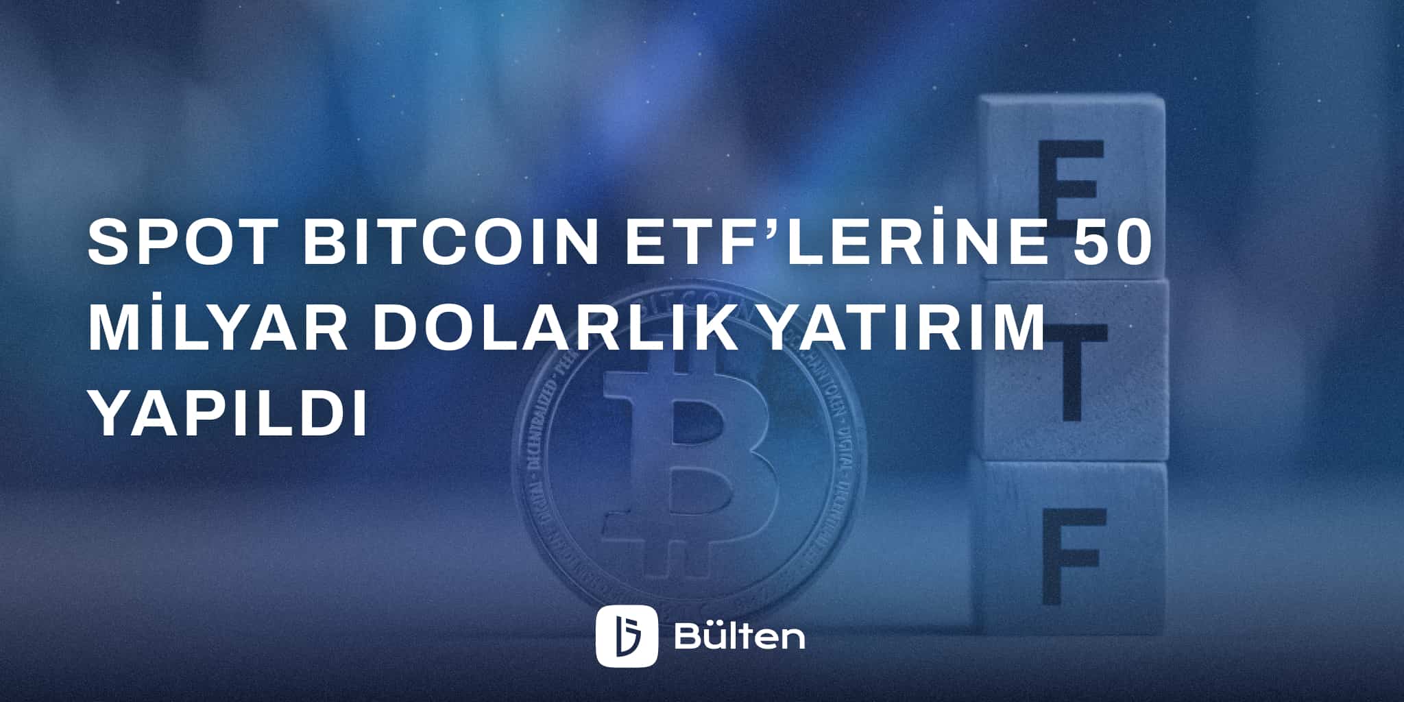  Spot Bitcoin ETF’lerine 50 Milyar Dolarlık Yatırım Yapıldı