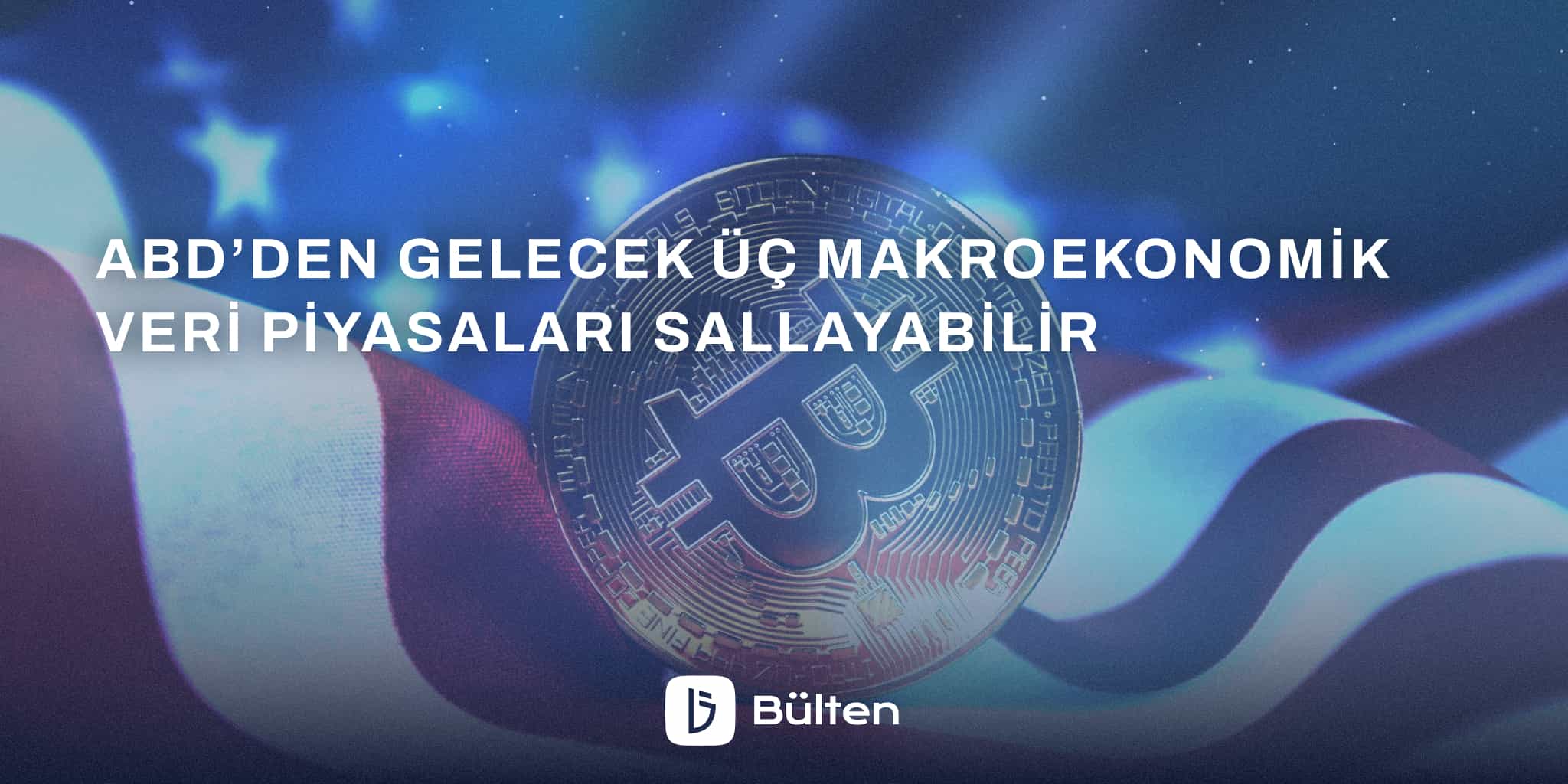 ABD’den Gelecek Üç Makroekonomik Veri Piyasaları Sallayabilir