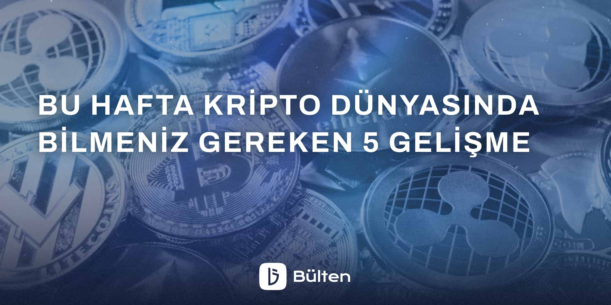 Bu Hafta Kripto Dünyasında Bilmeniz Gereken 5 Gelişme 