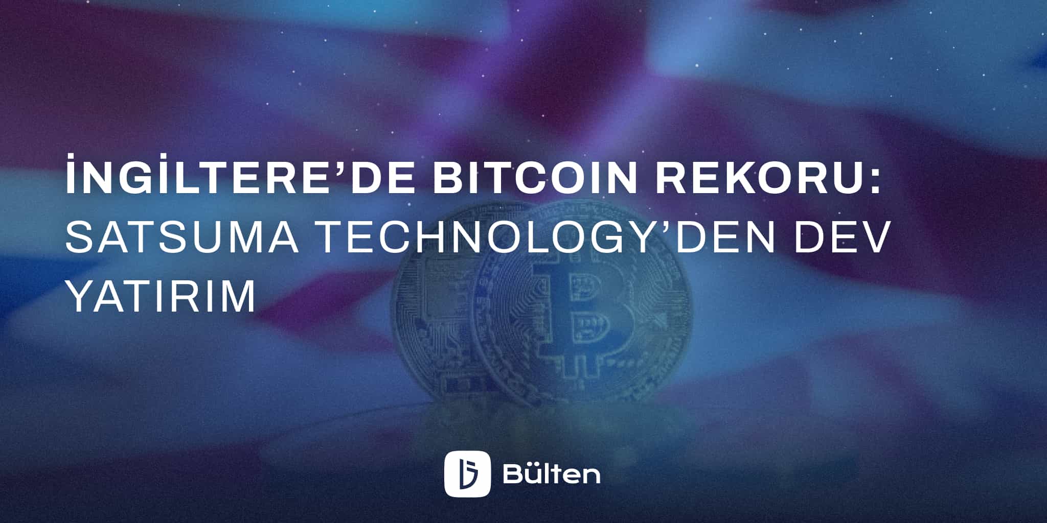 İngiltere’de Bitcoin Rekoru: Satsuma Technology’den Dev Yatırım