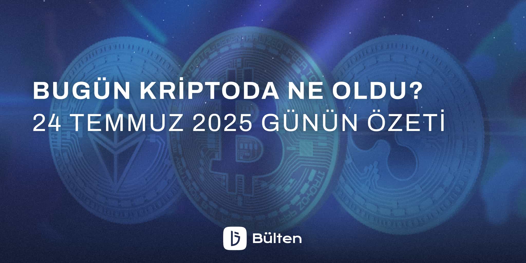 Bugün Kriptoda Ne Oldu? 24 Temmuz 2025 Günün Özeti