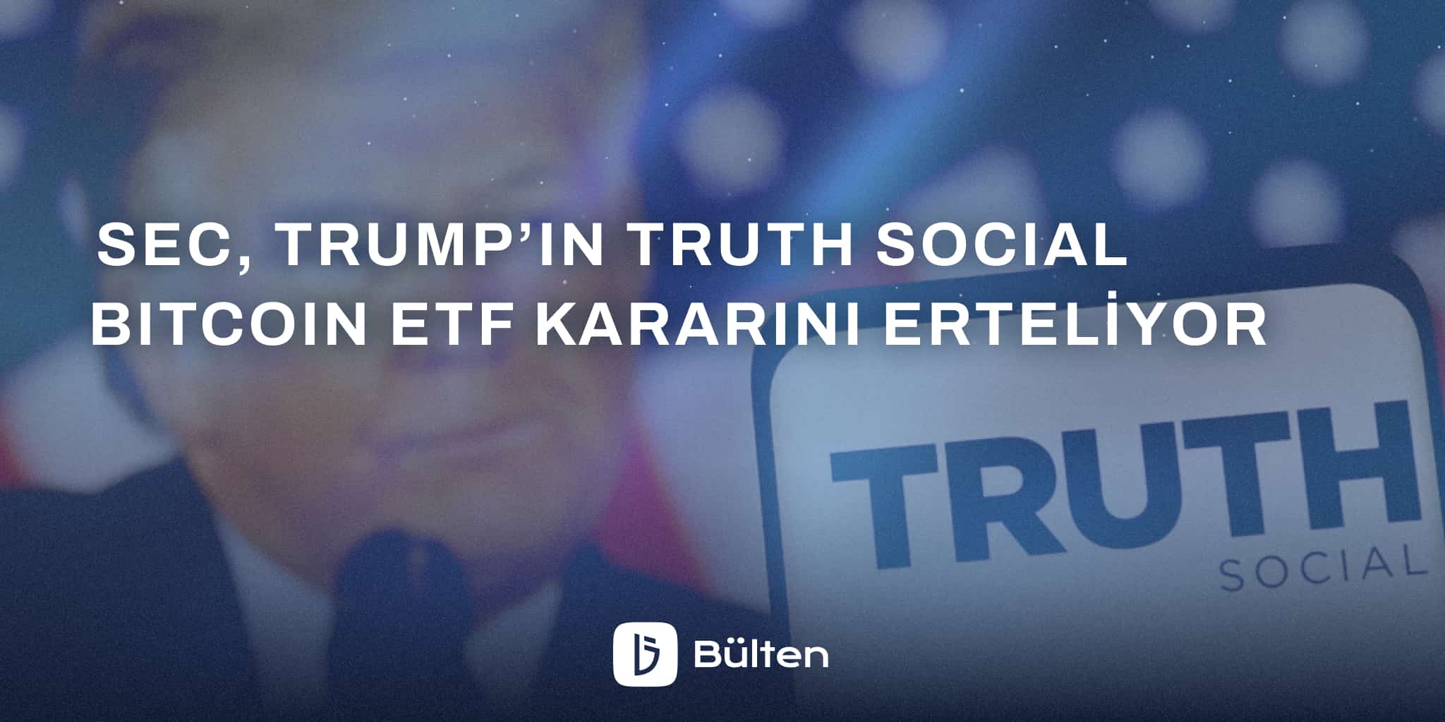 ​​SEC, Trump’ın Truth Social Bitcoin ETF Kararını Erteliyor
