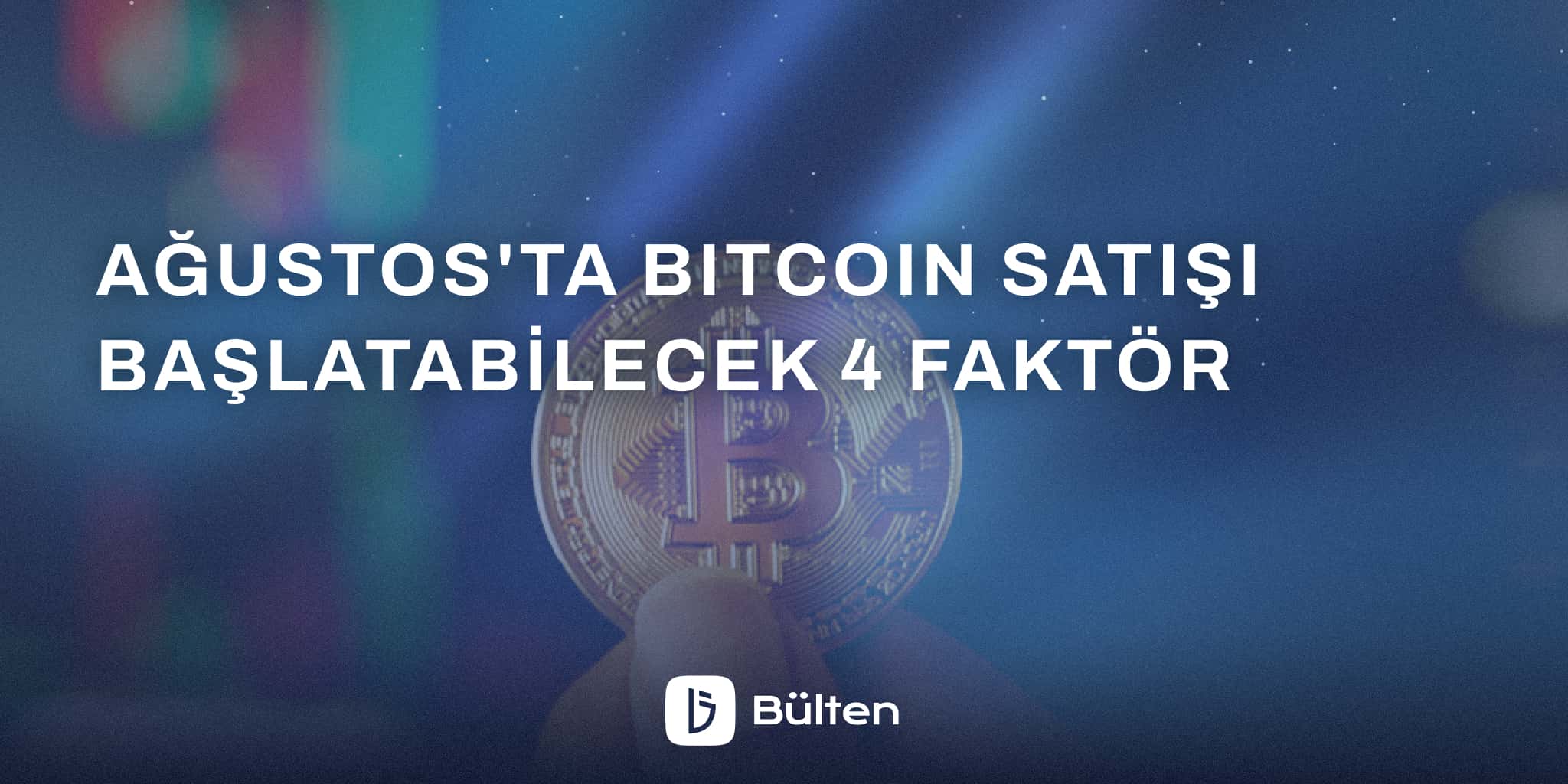 Ağustos'ta Bitcoin Satışı Başlatabilecek 4 Faktör 