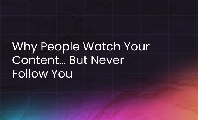 why people watch your content... but never follow you