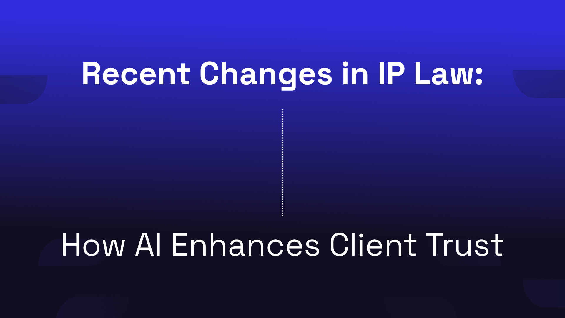AI and IP Law | Building Client Trust Amid Recent Changes