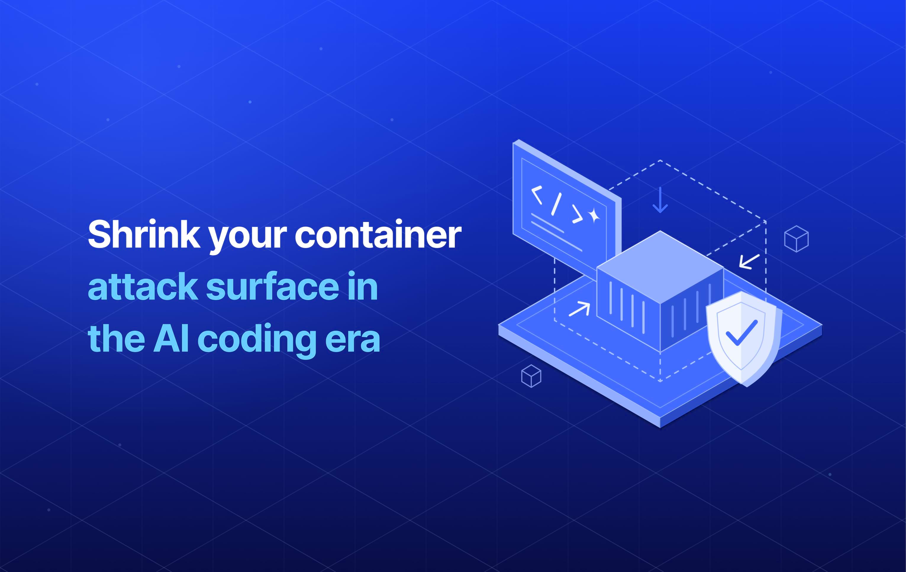 Shrink your container attack surface in the AI coding era