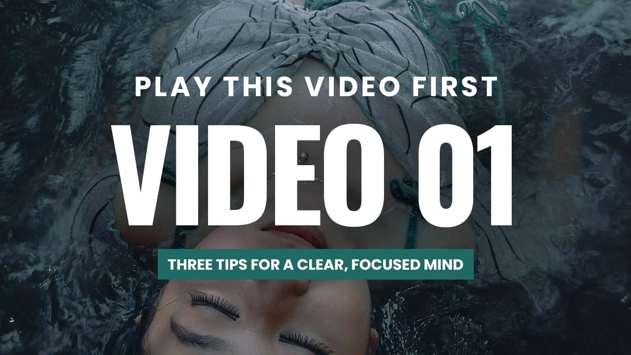 VIDEO 1 - THREE TIPS FOR A CLEAR, FOCUSED MIND