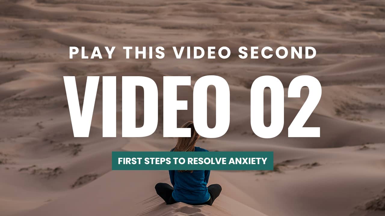 VIDEO 2 - FIRST STEPS TO RESOLVE ANXIETY