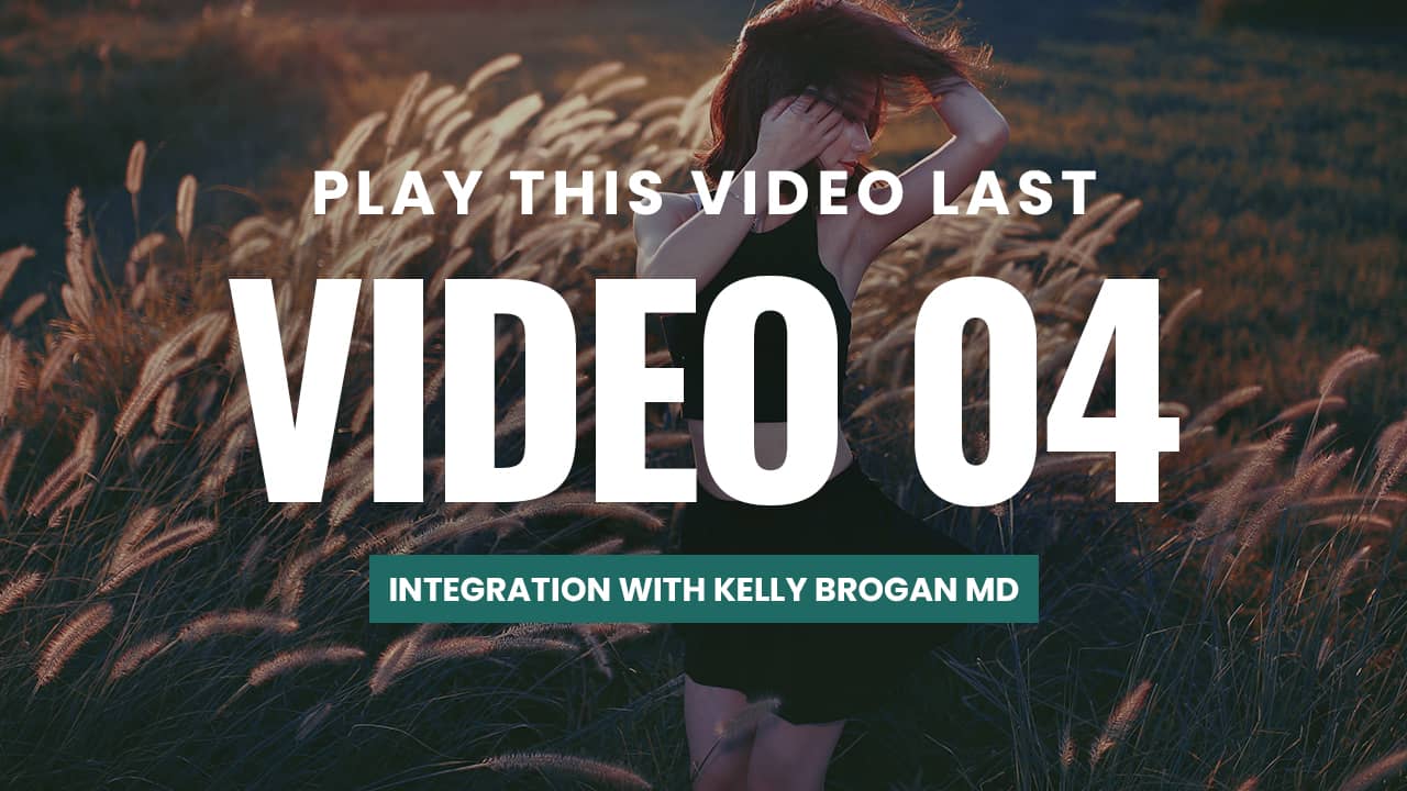 VIDEO 4 - INTEGRATION WITH KELLY BROGAN MD