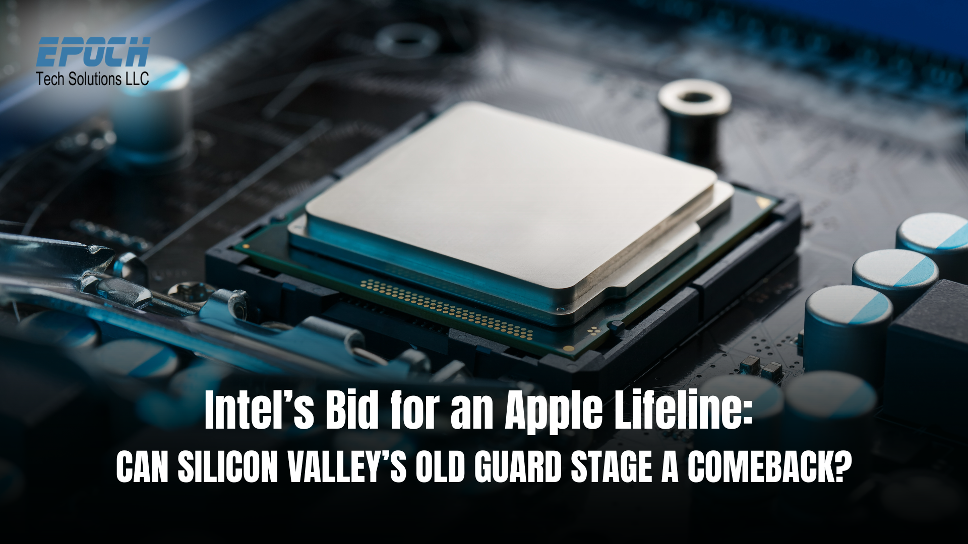 Intel’s Bid for an Apple Lifeline: Can Silicon Valley’s Old Guard Stage a Comeback?