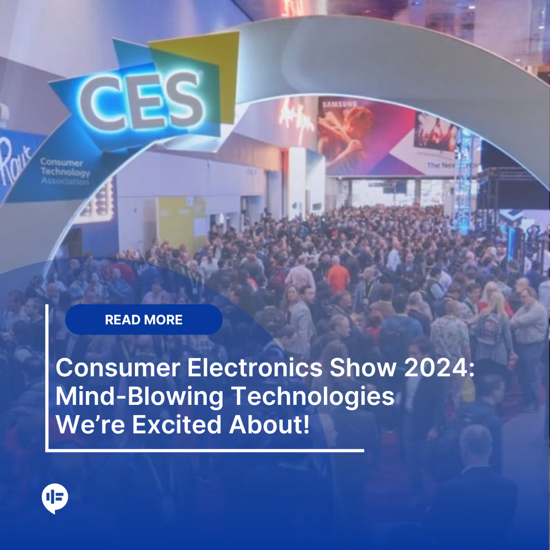 Consumer Electronics Show 2024: Mind-Blowing Technologies We’re Excited About!