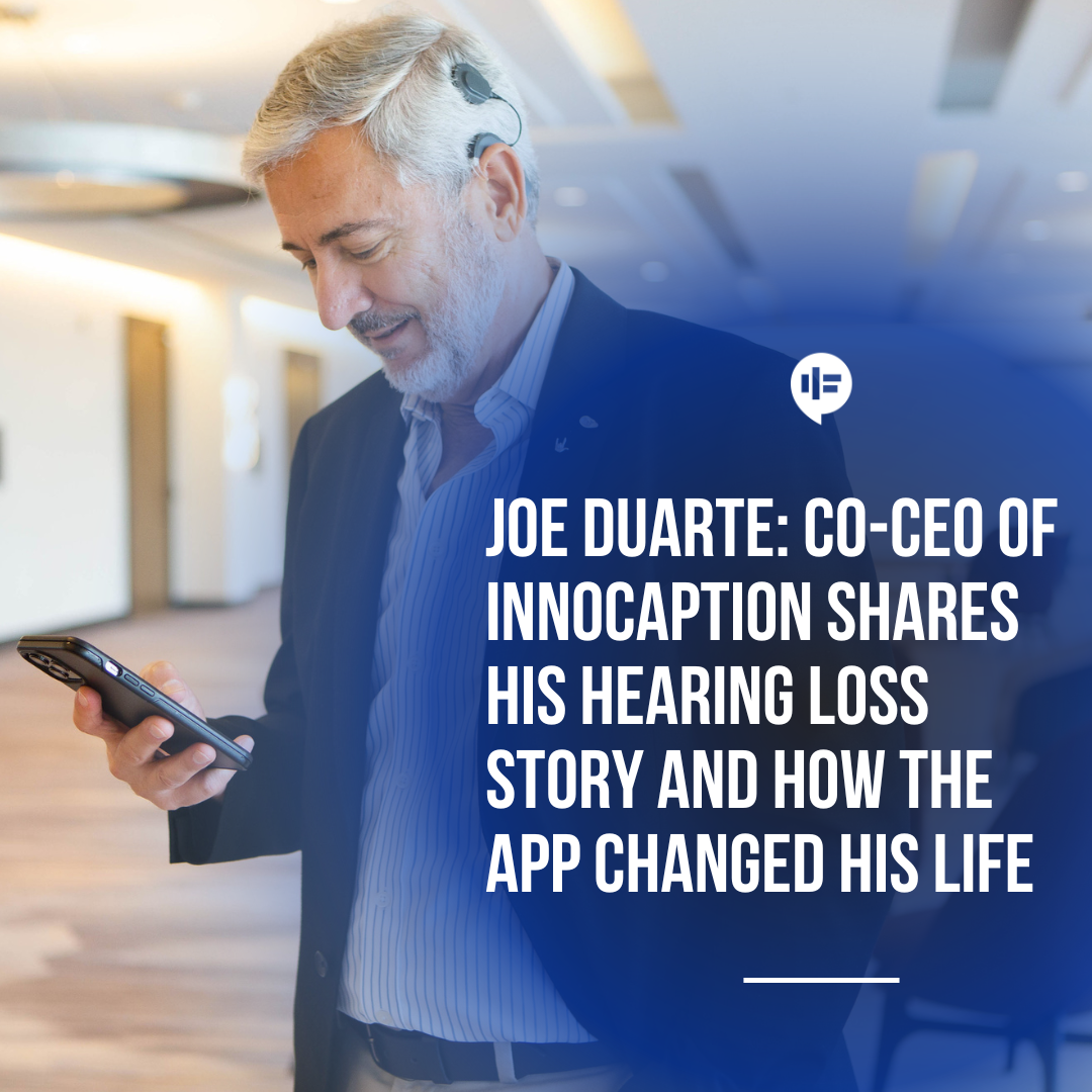 Joe Duarte: Co-CEO of InnoCaption Shares His Hearing Loss Story and How the App Changed His Life