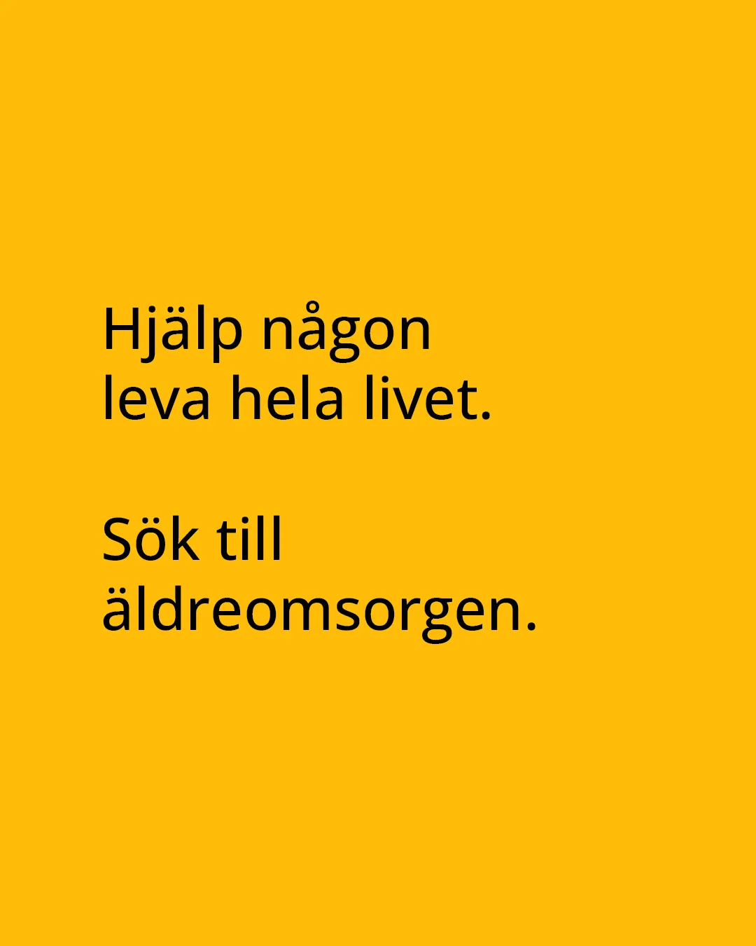 Svart text på gul bakgrund "Hjälp någon leva livet. Sök till äldreomsorgen"