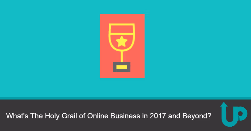 What's The Holy Grail of Online Business in 2017 and Beyond?