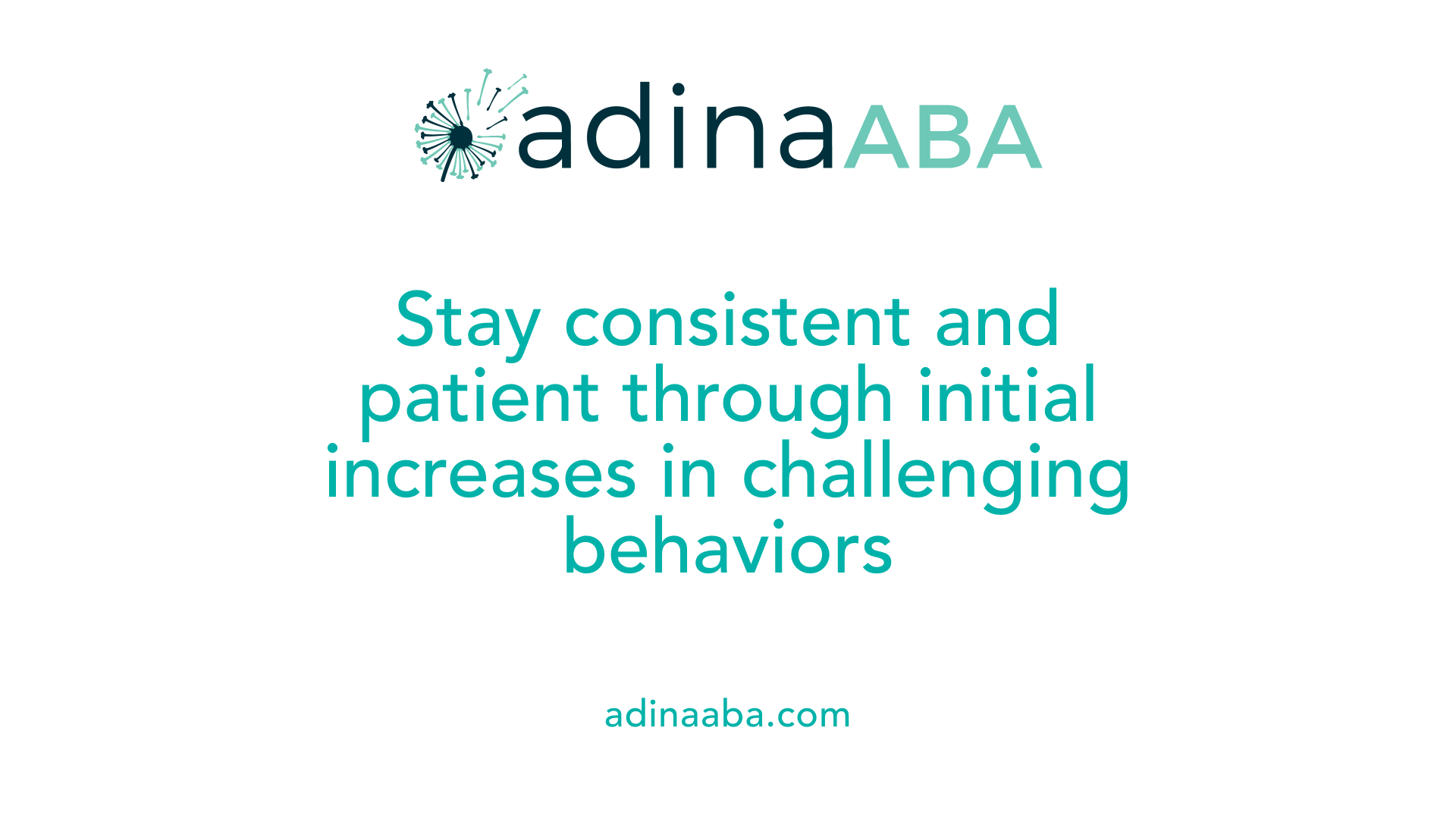 Stay consistent and patient through initial increases in challenging behaviors