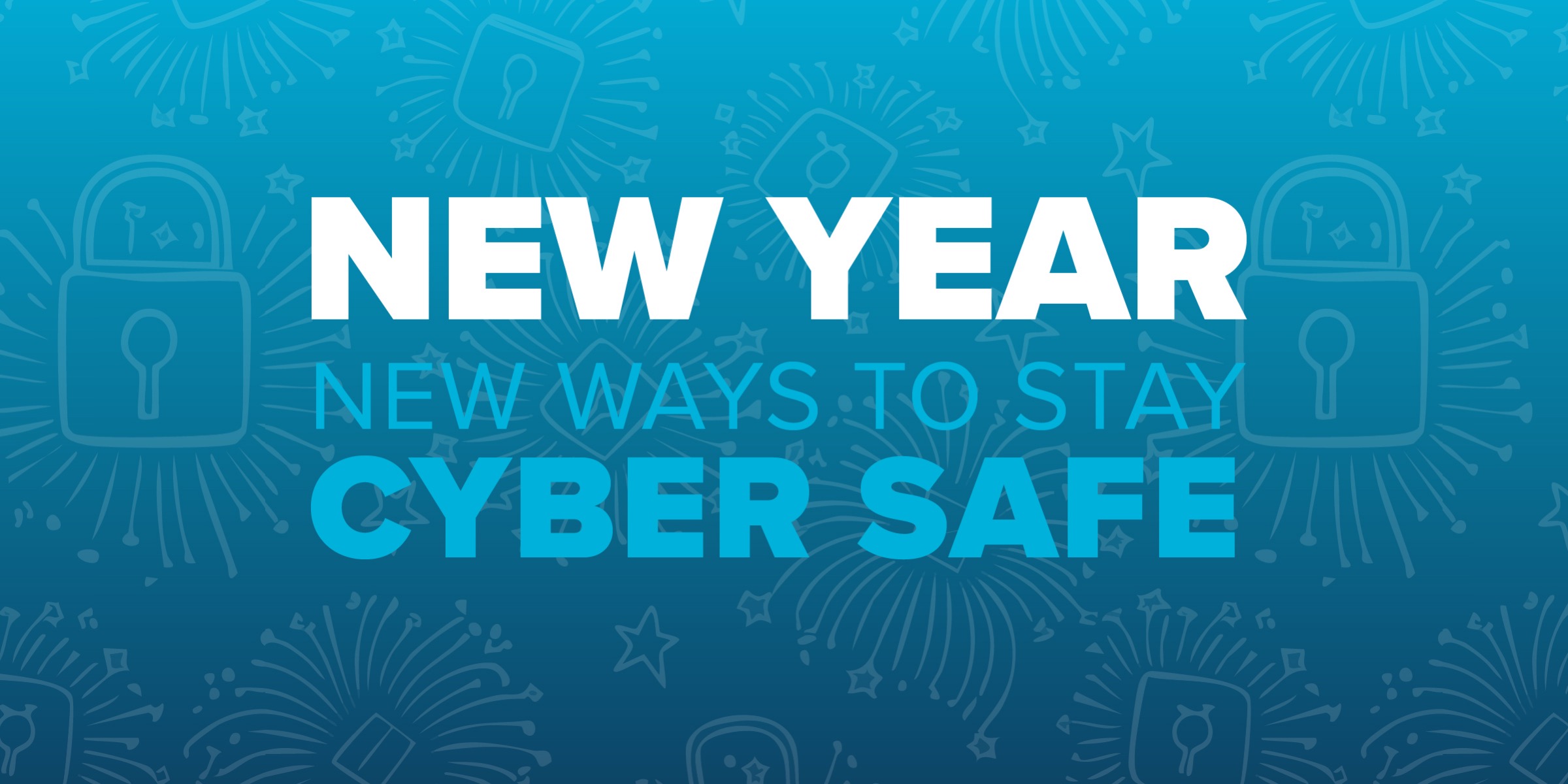 New Year, New Ways To Stay Cyber Safe