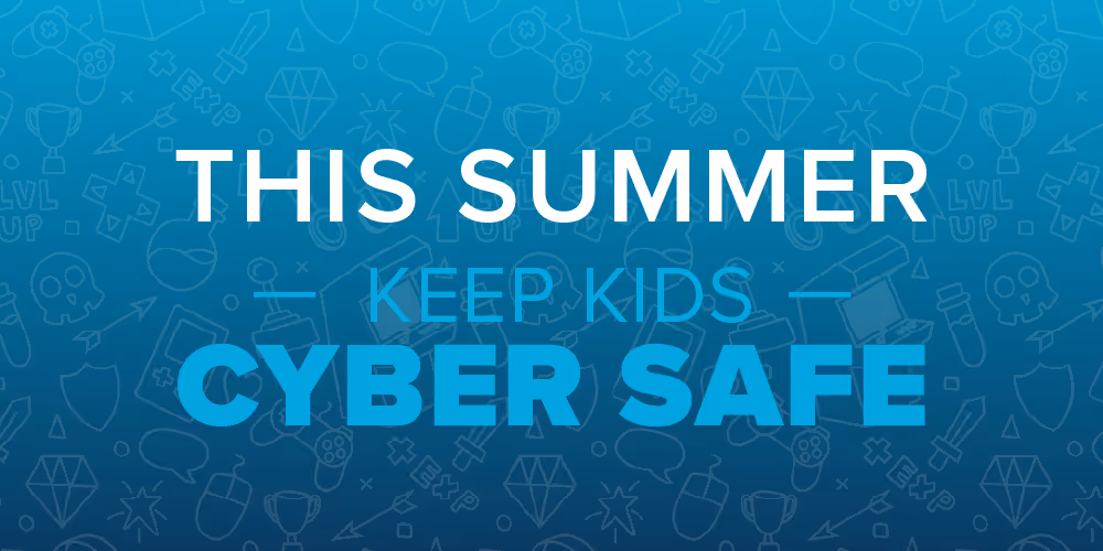 This Summer Keep Kids Cyber Safe