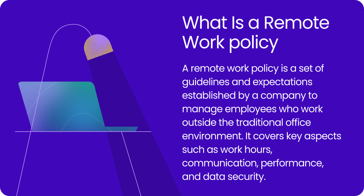 A remote work policy is a set of guidelines and expectations established by a company to manage employees who work outside the traditional office environment.