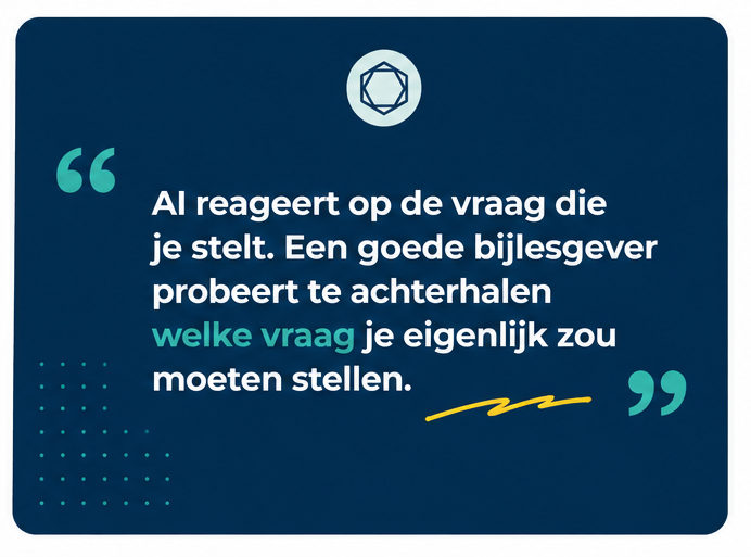 Quote: AI reageert op de vraag die je stelt, terwijl een goede bijlesgever probeert te achterhalen welke vraag je eigenlijk zou moeten stellen.