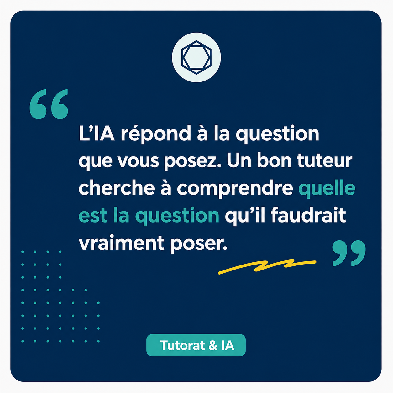 Un bon tuteur ne vous aide pas seulement à trouver des réponses, il vous aide aussi à formuler la bonne question.