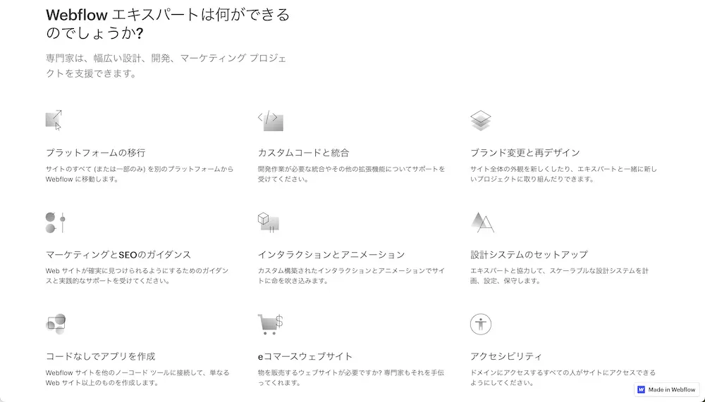 Webflowエキスパートが提供できるサービスの一覧です。プラットフォームの移行、カスタムコードと統合、ブランド変更と再デザイン、マーケティングとSEOのガイダンス、アニメーション、設計システムのセットアップ、コードなしでアプリの作成、EコマースのWebサイト、アクセシビリティ