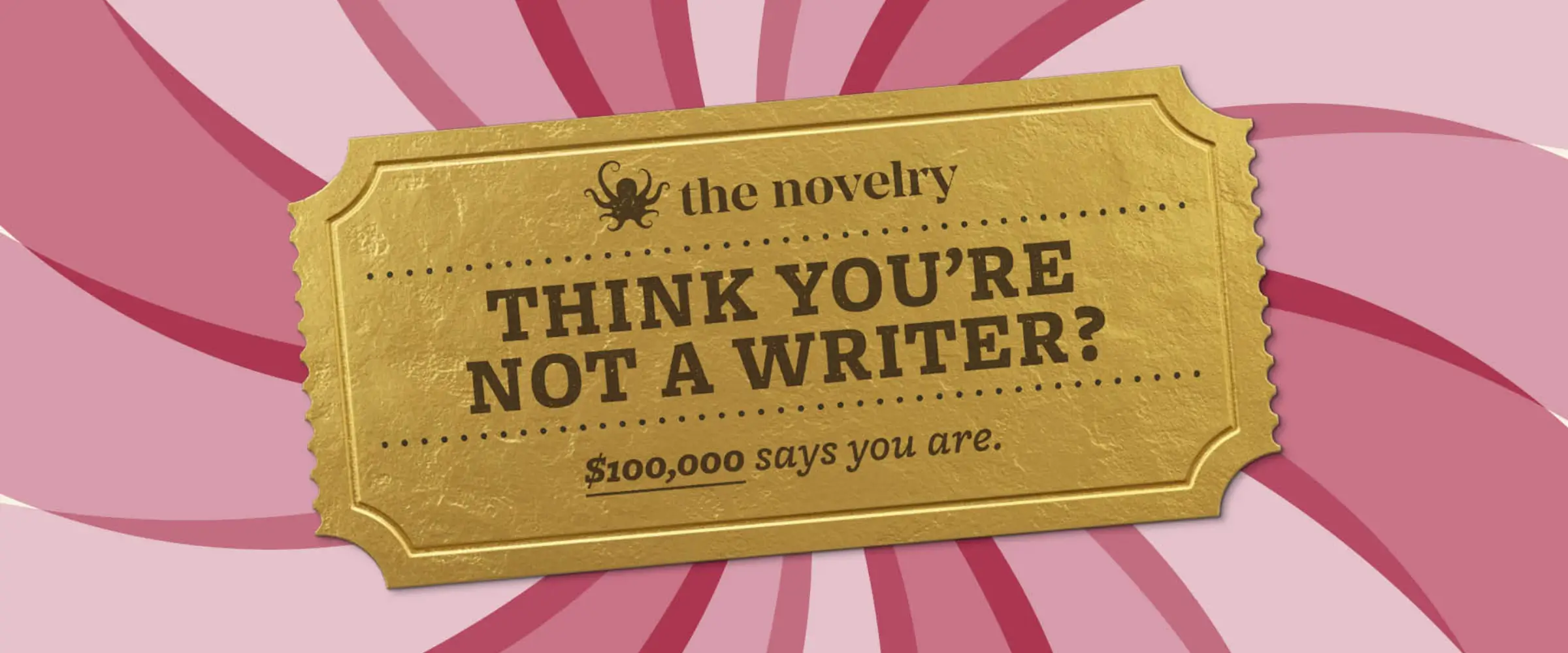 A golden ticket to The Next Big Story prize, where one writer of any expertise can win $100,000. 