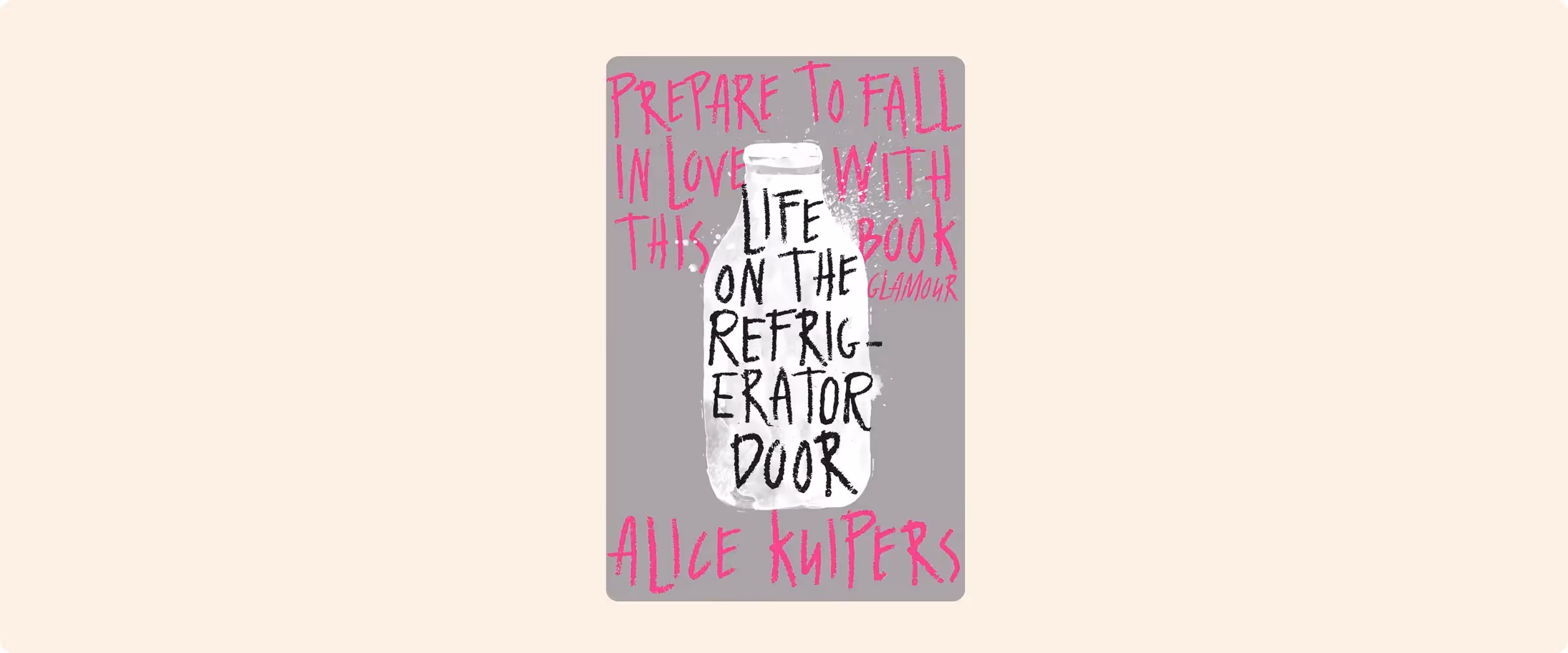 A cover of Alice Kuipers' book, Life on the Refrigerator Door. The cover is grey with a milk bottle. The quote says: "Prepare to fall in love with this book", from Glamour.